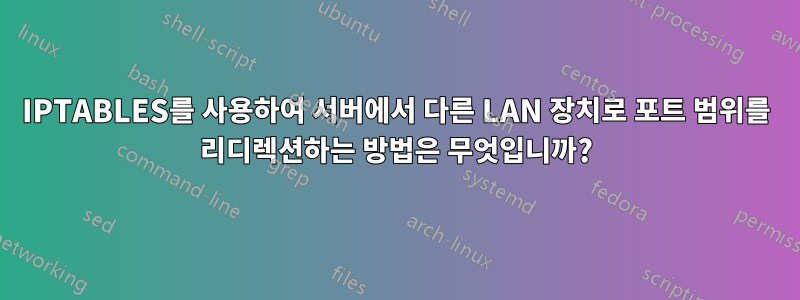 IPTABLES를 사용하여 서버에서 다른 LAN 장치로 포트 범위를 리디렉션하는 방법은 무엇입니까?