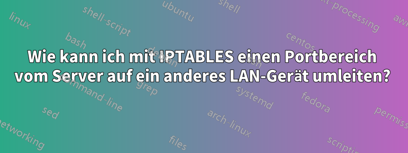 Wie kann ich mit IPTABLES einen Portbereich vom Server auf ein anderes LAN-Gerät umleiten?