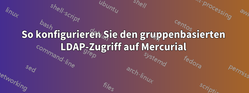 So konfigurieren Sie den gruppenbasierten LDAP-Zugriff auf Mercurial