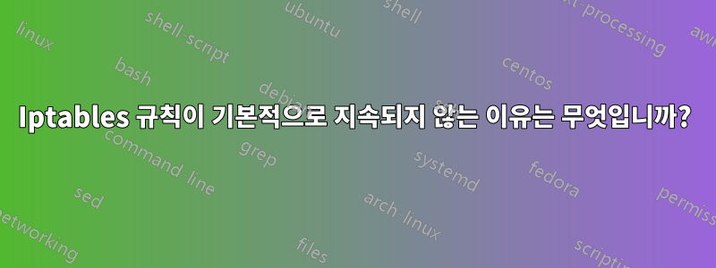 Iptables 규칙이 기본적으로 지속되지 않는 이유는 무엇입니까?