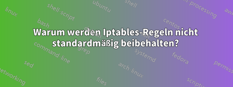Warum werden Iptables-Regeln nicht standardmäßig beibehalten?