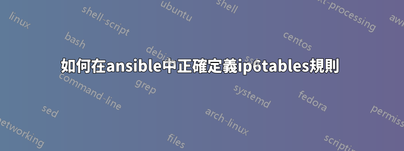 如何在ansible中正確定義ip6tables規則