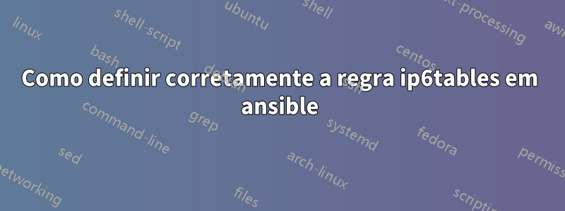 Como definir corretamente a regra ip6tables em ansible