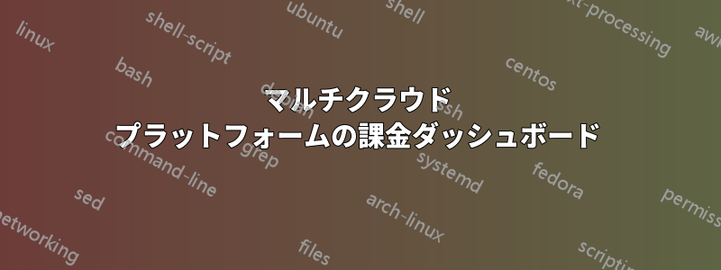 マルチクラウド プラットフォームの課金ダッシュボード