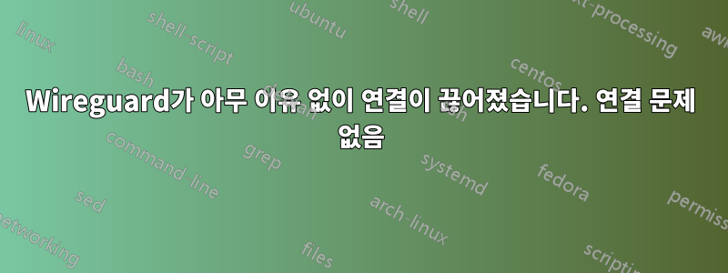 Wireguard가 아무 이유 없이 연결이 끊어졌습니다. 연결 문제 없음