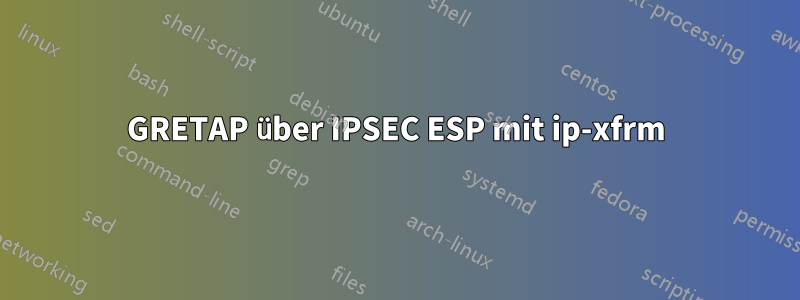 GRETAP über IPSEC ESP mit ip-xfrm