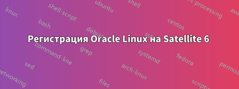 Регистрация Oracle Linux на Satellite 6