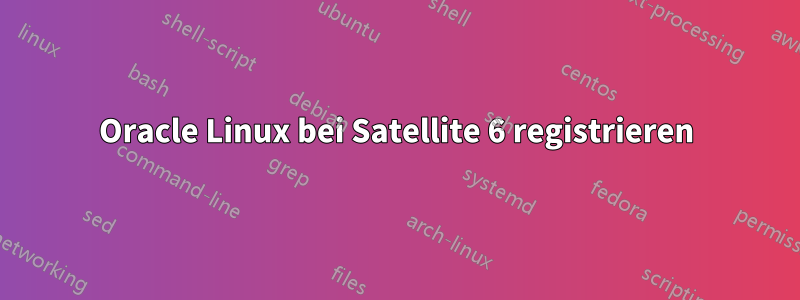 Oracle Linux bei Satellite 6 registrieren