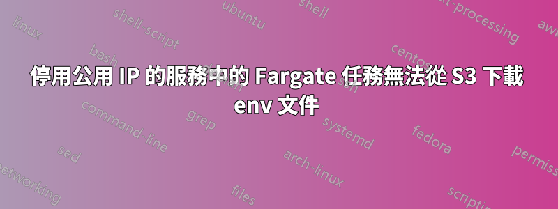 停用公用 IP 的服務中的 Fargate 任務無法從 S3 下載 env 文件