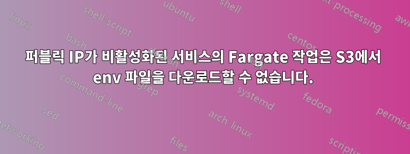 퍼블릭 IP가 비활성화된 서비스의 Fargate 작업은 S3에서 env 파일을 다운로드할 수 없습니다.
