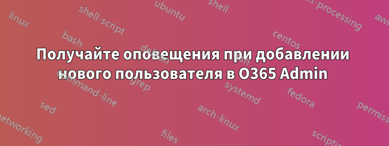 Получайте оповещения при добавлении нового пользователя в O365 Admin