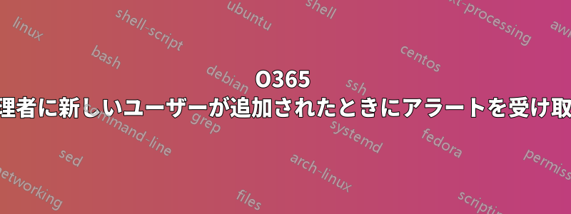 O365 管理者に新しいユーザーが追加されたときにアラートを受け取る