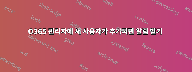 O365 관리자에 새 사용자가 추가되면 알림 받기