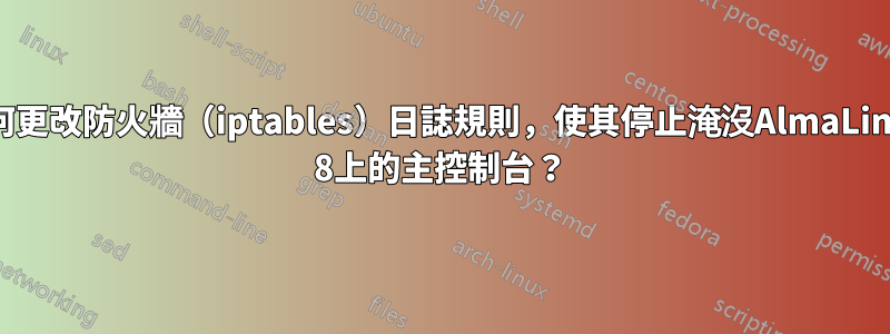 如何更改防火牆（iptables）日誌規則，使其停止淹沒AlmaLinux 8上的主控制台？