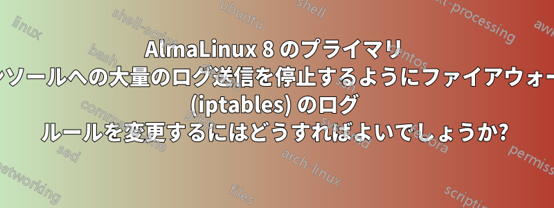 AlmaLinux 8 のプライマリ コンソールへの大量のログ送信を停止するようにファイアウォール (iptables) のログ ルールを変更するにはどうすればよいでしょうか?