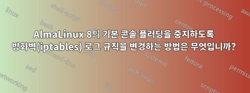 AlmaLinux 8의 기본 콘솔 플러딩을 중지하도록 방화벽(iptables) 로그 규칙을 변경하는 방법은 무엇입니까?