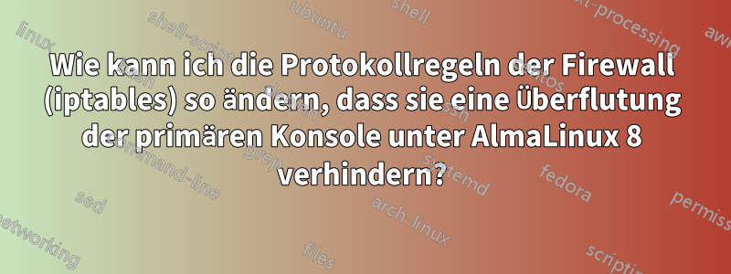 Wie kann ich die Protokollregeln der Firewall (iptables) so ändern, dass sie eine Überflutung der primären Konsole unter AlmaLinux 8 verhindern?