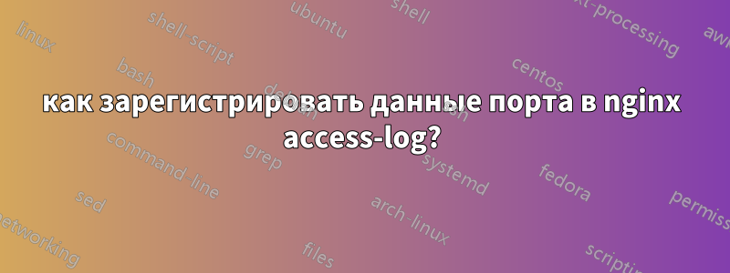 как зарегистрировать данные порта в nginx access-log?