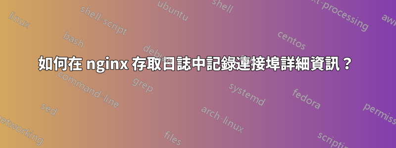 如何在 nginx 存取日誌中記錄連接埠詳細資訊？