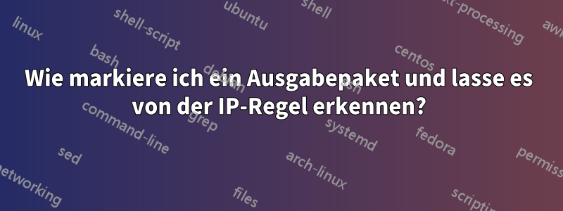 Wie markiere ich ein Ausgabepaket und lasse es von der IP-Regel erkennen?