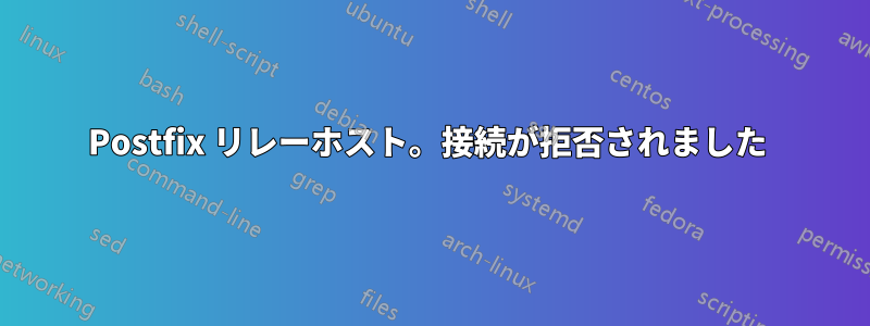 Postfix リレーホスト。接続が拒否されました 