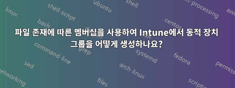 파일 존재에 따른 멤버십을 사용하여 Intune에서 동적 장치 그룹을 어떻게 생성하나요?
