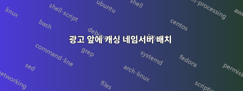 광고 앞에 캐싱 네임서버 배치
