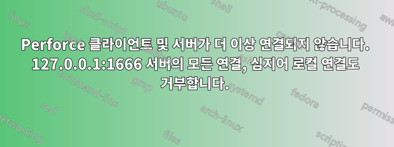 Perforce 클라이언트 및 서버가 더 이상 연결되지 않습니다. 127.0.0.1:1666 서버의 모든 연결, 심지어 로컬 연결도 거부합니다.