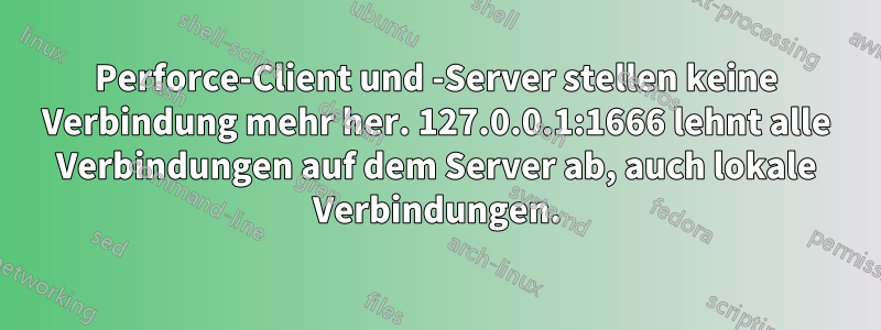 Perforce-Client und -Server stellen keine Verbindung mehr her. 127.0.0.1:1666 lehnt alle Verbindungen auf dem Server ab, auch lokale Verbindungen.