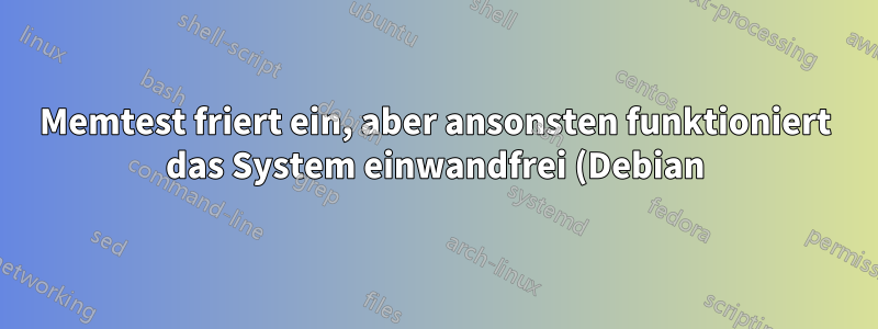 Memtest friert ein, aber ansonsten funktioniert das System einwandfrei (Debian)