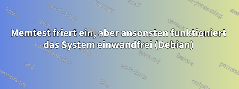 Memtest friert ein, aber ansonsten funktioniert das System einwandfrei (Debian)