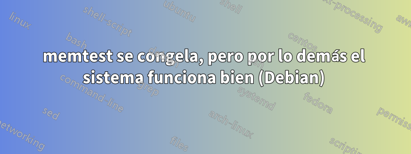 memtest se congela, pero por lo demás el sistema funciona bien (Debian)