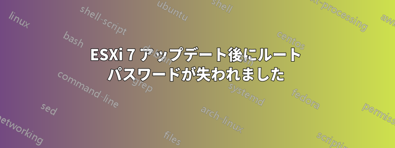 ESXi 7 アップデート後にルート パスワードが失われました