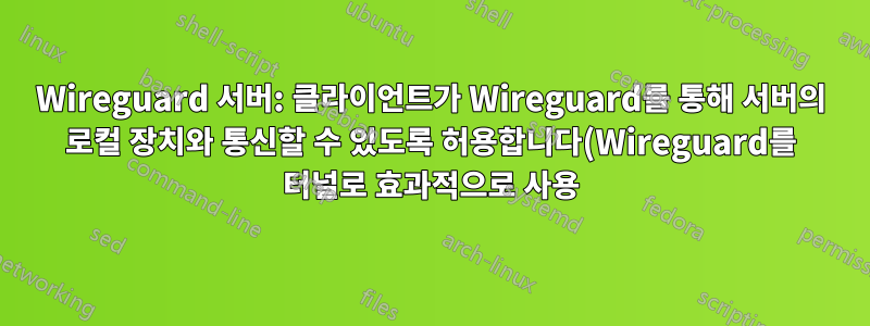 Wireguard 서버: 클라이언트가 Wireguard를 통해 서버의 로컬 장치와 통신할 수 있도록 허용합니다(Wireguard를 터널로 효과적으로 사용).