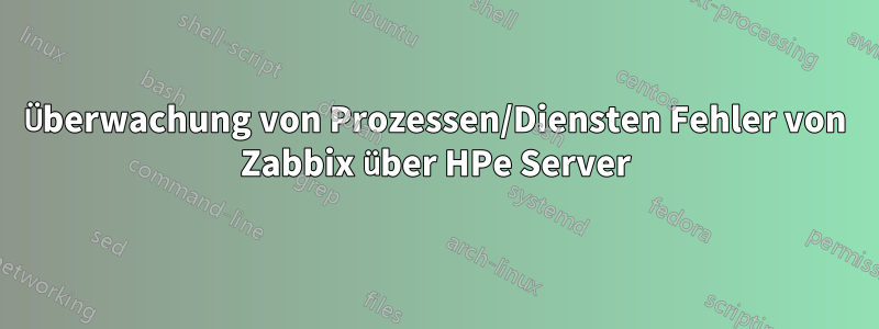 Überwachung von Prozessen/Diensten Fehler von Zabbix über HPe Server