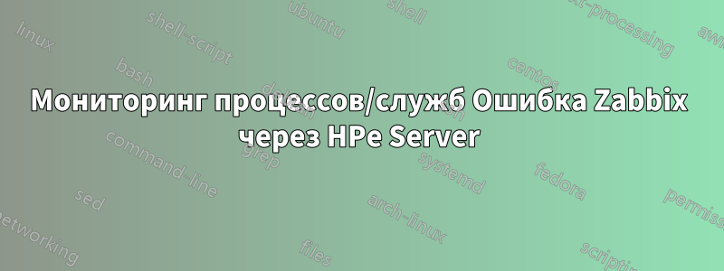 Мониторинг процессов/служб Ошибка Zabbix через HPe Server