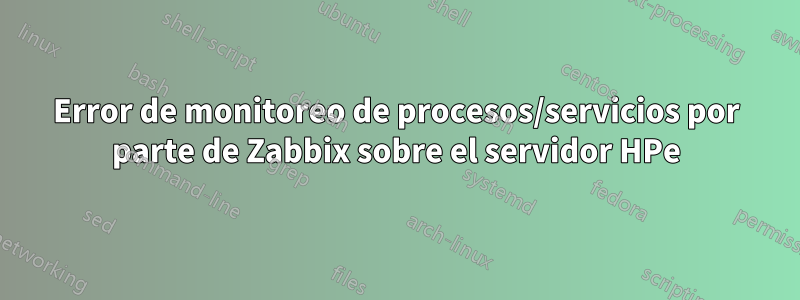 Error de monitoreo de procesos/servicios por parte de Zabbix sobre el servidor HPe