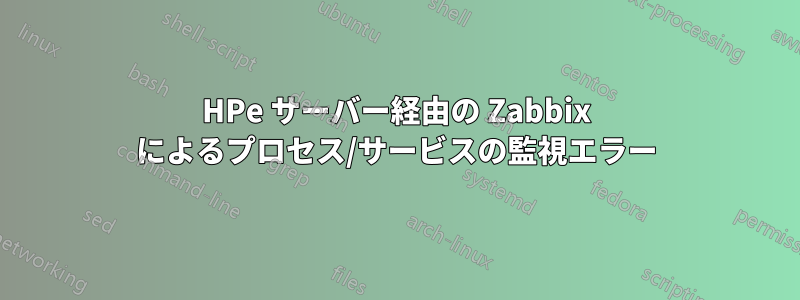 HPe サーバー経由の Zabbix によるプロセス/サービスの監視エラー