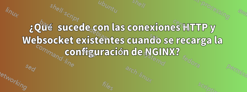 ¿Qué sucede con las conexiones HTTP y Websocket existentes cuando se recarga la configuración de NGINX?