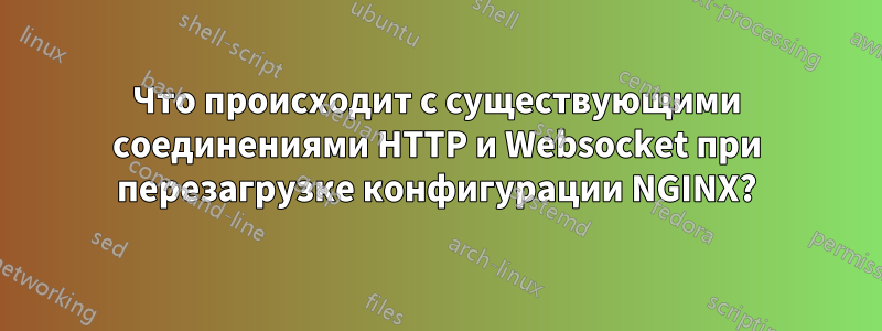Что происходит с существующими соединениями HTTP и Websocket при перезагрузке конфигурации NGINX?