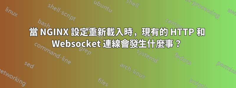 當 NGINX 設定重新載入時，現有的 HTTP 和 Websocket 連線會發生什麼事？