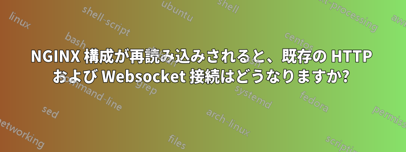 NGINX 構成が再読み込みされると、既存の HTTP および Websocket 接続はどうなりますか?