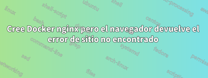 Cree Docker nginx pero el navegador devuelve el error de sitio no encontrado