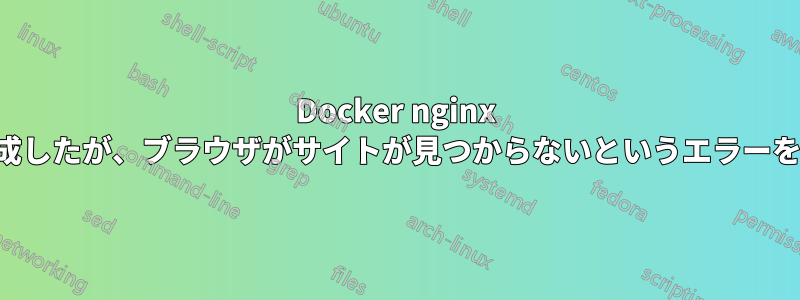 Docker nginx を作成したが、ブラウザがサイトが見つからないというエラーを返す