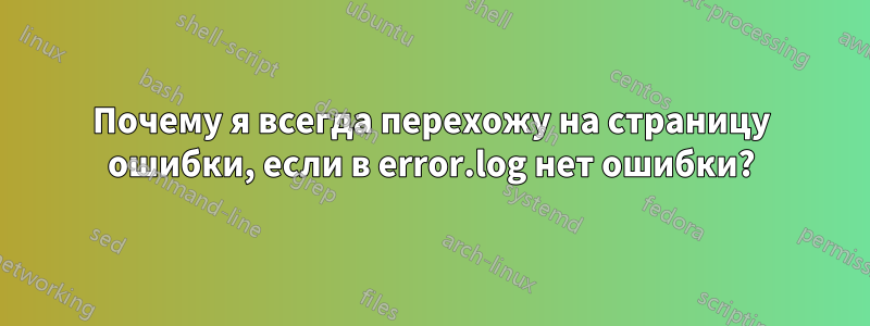Почему я всегда перехожу на страницу ошибки, если в error.log нет ошибки?
