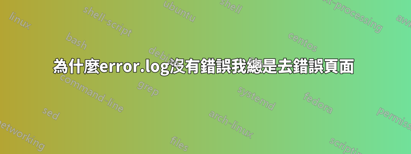 為什麼error.log沒有錯誤我總是去錯誤頁面