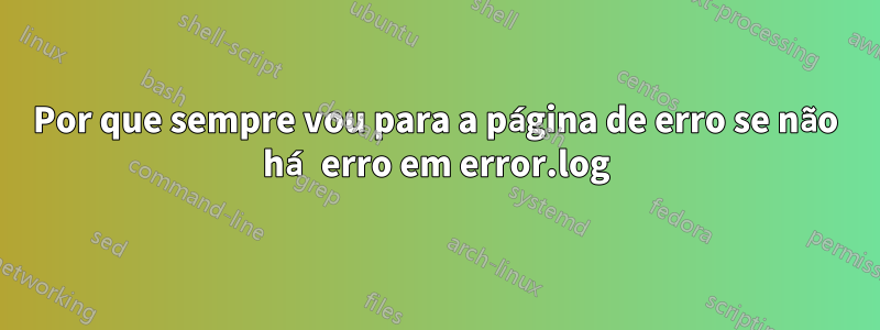 Por que sempre vou para a página de erro se não há erro em error.log