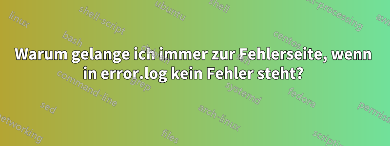 Warum gelange ich immer zur Fehlerseite, wenn in error.log kein Fehler steht?