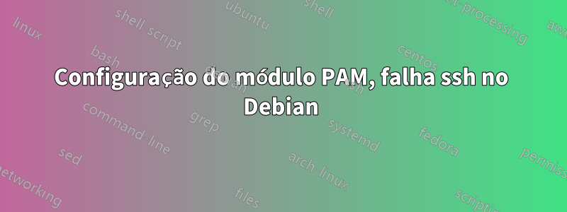 Configuração do módulo PAM, falha ssh no Debian