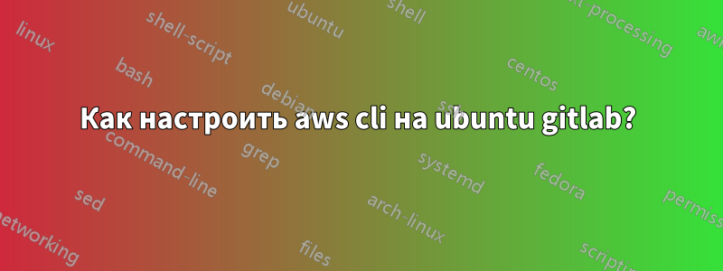 Как настроить aws cli на ubuntu gitlab?
